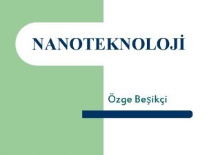 NANOTEKNOLOJ zge Beiki NANOTEKNOLOJ NEDR l l Nano