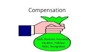 Compensation Cash Bonuses Insurance Vacation Holidays Perks Recognition