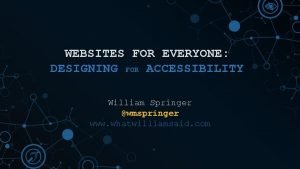 WEBSITES FOR EVERYONE DESIGNING FOR ACCESSIBILITY William Springer