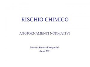 RISCHIO CHIMICO AGGIORNAMENTI NORMATIVI Dott ssa Ernesta Pieragostini