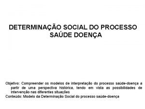 DETERMINAO SOCIAL DO PROCESSO SADE DOENA Objetivo Compreender