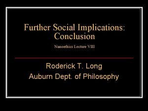 Further Social Implications Conclusion Nanoethics Lecture VIII Roderick