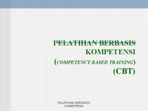 PELATIHAN BERBASIS KOMPETENSI COMPETENCY BASED TRAINING CBT PELATIHAN