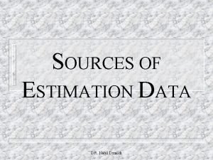 SOURCES OF ESTIMATION DATA DR Nabil Dmaidi 1