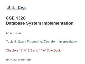 CSE 132 C Database System Implementation Arun Kumar