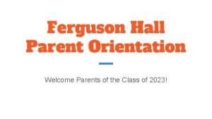 Ferguson Hall Parent Orientation Welcome Parents of the