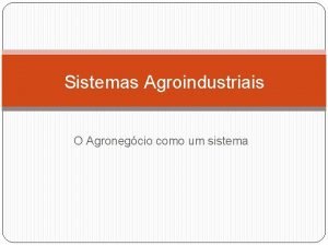Sistemas Agroindustriais O Agronegcio como um sistema Agronegcio