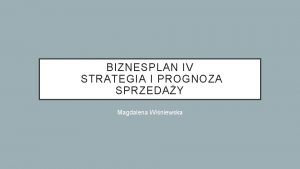 BIZNESPLAN IV STRATEGIA I PROGNOZA SPRZEDAY Magdalena Winiewska