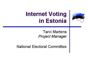 Internet Voting in Estonia Tarvi Martens Project Manager