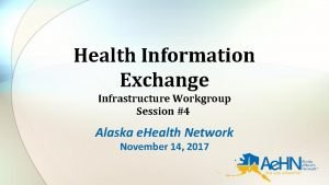 Health Information Exchange Infrastructure Workgroup Session 4 Alaska