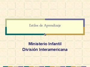Estilos de Aprendizaje Ministerio Infantil Divisin Interamericana Objetivos
