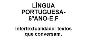 LNGUA PORTUGUESA 6ANOE F Intertextualidade textos que conversam