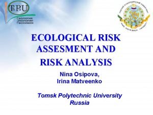 ECOLOGICAL RISK ASSESMENT AND RISK ANALYSIS Nina Osipova