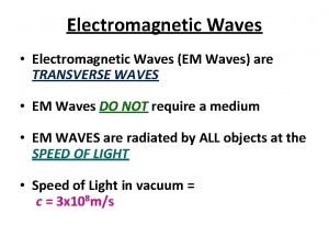 Electromagnetic Waves Electromagnetic Waves EM Waves are TRANSVERSE