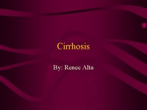Cirrhosis By Renee Alta What is Cirrhosis Cirrhosis