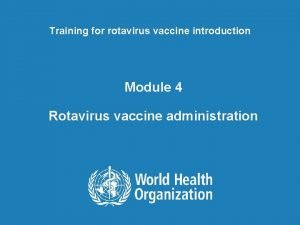 Training for rotavirus vaccine introduction Module 4 Rotavirus