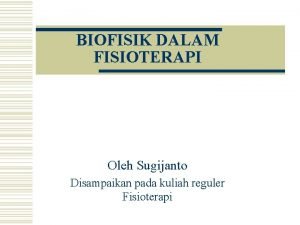 BIOFISIK DALAM FISIOTERAPI Oleh Sugijanto Disampaikan pada kuliah