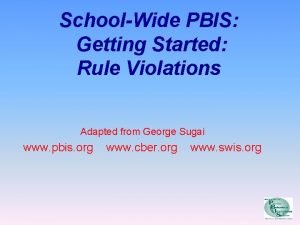 SchoolWide PBIS Getting Started Rule Violations Adapted from