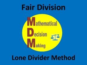 Fair Division Lone Divider Method Lone Divider method