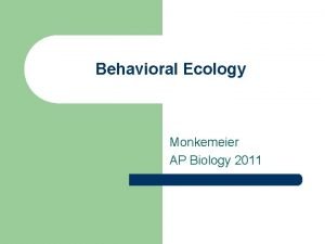 Behavioral Ecology Monkemeier AP Biology 2011 Why Behavioral