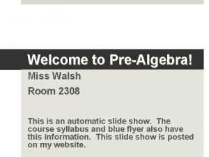 Welcome to PreAlgebra Miss Walsh Room 2308 This