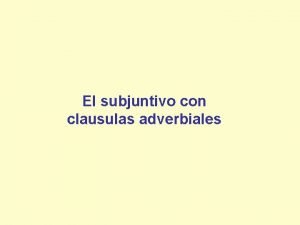 El subjuntivo con clausulas adverbiales Observa las siguientes