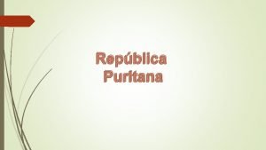 Repblica Puritana Repblica Puritana Commonwealth Governo de carter