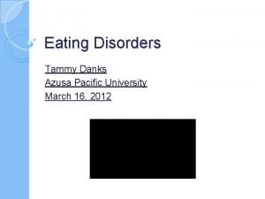 Eating Disorders Tammy Danks Azusa Pacific University March