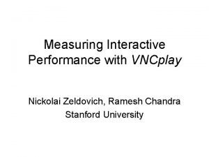 Measuring Interactive Performance with VNCplay Nickolai Zeldovich Ramesh