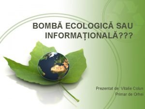 BOMB ECOLOGIC SAU INFORMAIONAL Prezentat de Vitalie Colun