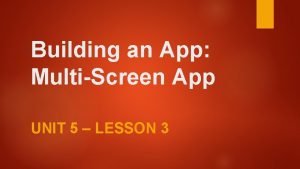 Building an App MultiScreen App UNIT 5 LESSON