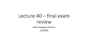 Lecture 40 final exam review Mark HasegawaJohnson 562020