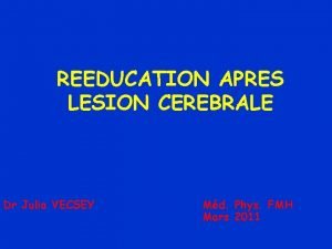 REEDUCATION APRES LESION CEREBRALE Dr Julia VECSEY Md