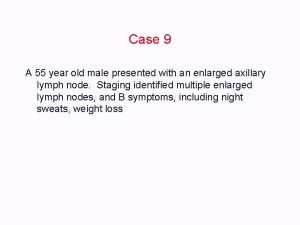 Case 9 A 55 year old male presented