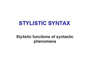 STYLISTIC SYNTAX Stylistic functions of syntactic phenomena Expressive