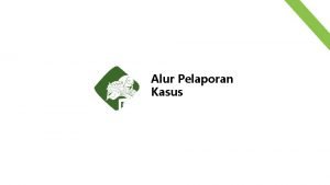 Alur Pelaporan Kasus Untuk melakukan Pelaporan Kasus Pelapor