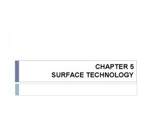 CHAPTER 5 SURFACE TECHNOLOGY SURFACE TECHNOLOGY Surface Engineering CHAPTER 5 SURFACE TECHNOLOGY SURFACE TECHNOLOGY Surface Engineering