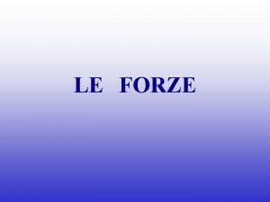 LE FORZE Cos una FORZA Allidea di forza