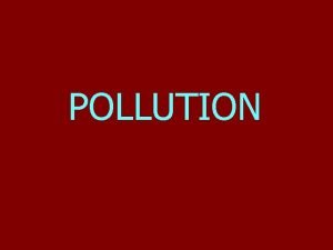 POLLUTION DEFINITION Pollution is the effect of undesirable