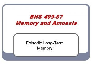 BHS 499 07 Memory and Amnesia Episodic LongTerm