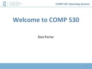 COMP 530 Operating Systems Welcome to COMP 530