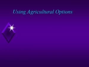 Using Agricultural Options Agriculture Option u An option