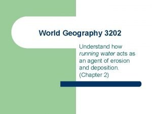 World Geography 3202 Understand how running water acts