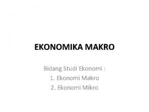 EKONOMIKA MAKRO Bidang Studi Ekonomi 1 Ekonomi Makro