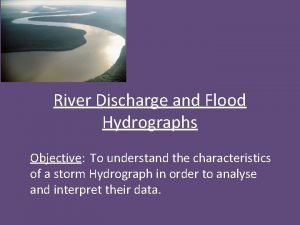 River Discharge and Flood Hydrographs Objective To understand