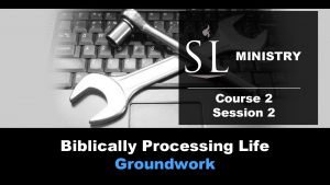 MINISTRY Course 2 Session 2 Biblically Processing Life