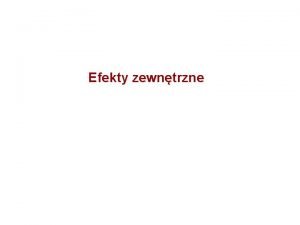 Efekty zewntrzne Czynniki powodujce bdn alokacj rynkow na