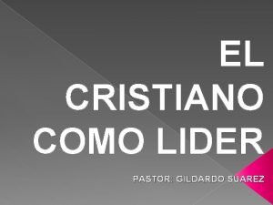 EL CRISTIANO COMO LIDER PASTOR GILDARDO SUAREZ INTRODUCCION