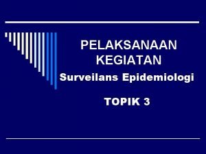 PELAKSANAAN KEGIATAN Surveilans Epidemiologi TOPIK 3 TUJUAN INSTRUKSIONAL