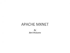 APACHE MXNET By Beni Mulyana Introduction Apache MXNet